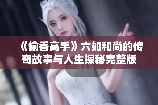 《偷香高手》六如和尚的传奇故事与人生探秘完整版