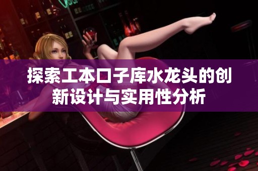 探索工本口子库水龙头的创新设计与实用性分析