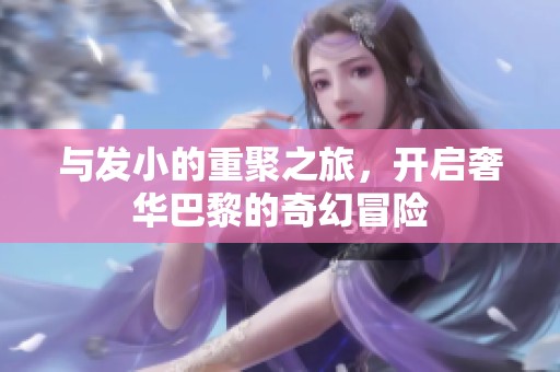 与发小的重聚之旅，开启奢华巴黎的奇幻冒险
