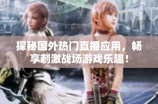 探秘国外热门直播应用，畅享刺激战场游戏乐趣！