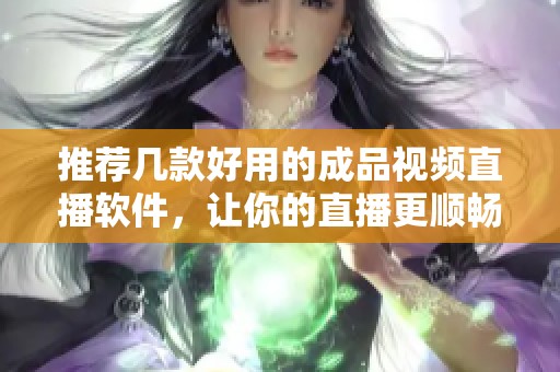 推荐几款好用的成品视频直播软件，让你的直播更顺畅