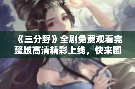 《三分野》全剧免费观看完整版高清精彩上线，快来围观！
