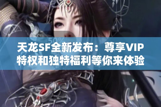 天龙SF全新发布：尊享VIP特权和独特福利等你来体验！