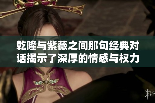 乾隆与紫薇之间那句经典对话揭示了深厚的情感与权力的博弈