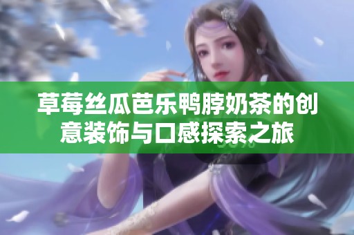 草莓丝瓜芭乐鸭脖奶茶的创意装饰与口感探索之旅