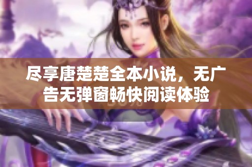 尽享唐楚楚全本小说，无广告无弹窗畅快阅读体验