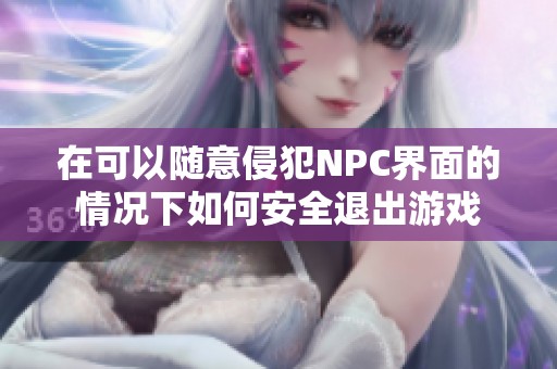 在可以随意侵犯NPC界面的情况下如何安全退出游戏