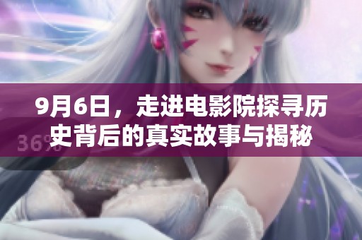9月6日，走进电影院探寻历史背后的真实故事与揭秘