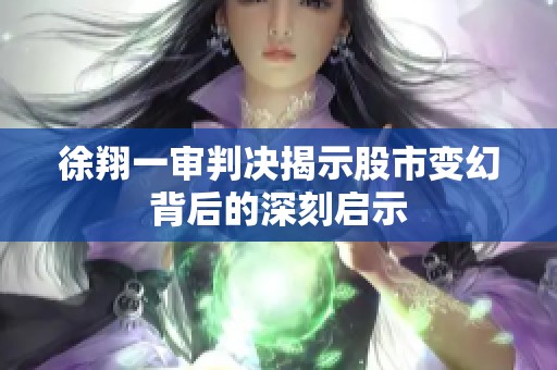 徐翔一审判决揭示股市变幻背后的深刻启示