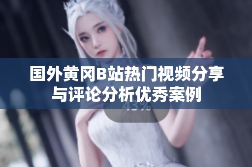 国外黄冈B站热门视频分享与评论分析优秀案例