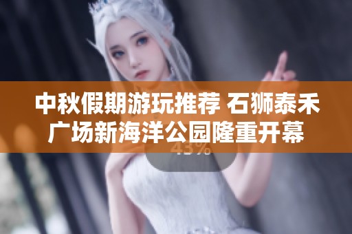 中秋假期游玩推荐 石狮泰禾广场新海洋公园隆重开幕