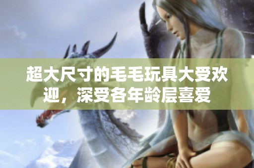超大尺寸的毛毛玩具大受欢迎，深受各年龄层喜爱