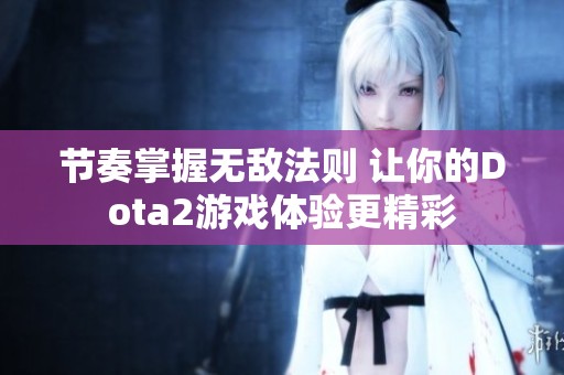 节奏掌握无敌法则 让你的Dota2游戏体验更精彩