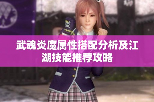 武魂炎魔属性搭配分析及江湖技能推荐攻略