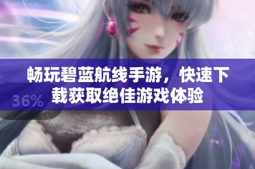 畅玩碧蓝航线手游，快速下载获取绝佳游戏体验