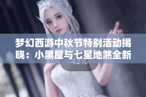 梦幻西游中秋节特别活动揭晓：小黑屋与七星地煞全新玩法上线