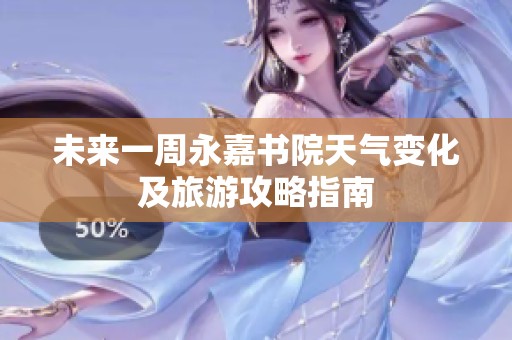 未来一周永嘉书院天气变化及旅游攻略指南