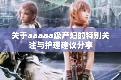 关于aaaaa级产妇的特别关注与护理建议分享