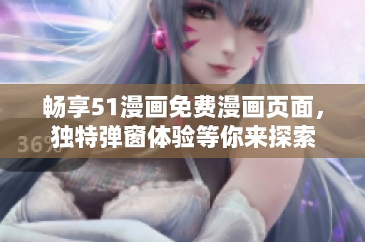 畅享51漫画免费漫画页面，独特弹窗体验等你来探索