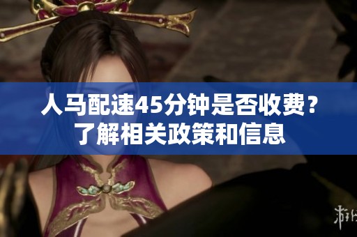 人马配速45分钟是否收费？了解相关政策和信息