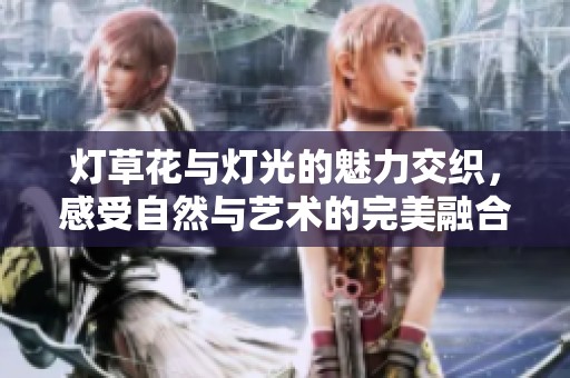 灯草花与灯光的魅力交织，感受自然与艺术的完美融合