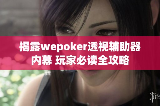 揭露wepoker透视辅助器内幕 玩家必读全攻略