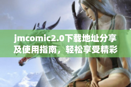 jmcomic2.0下载地址分享及使用指南，轻松享受精彩漫画内容