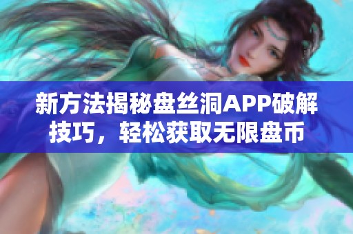 新方法揭秘盘丝洞APP破解技巧，轻松获取无限盘币
