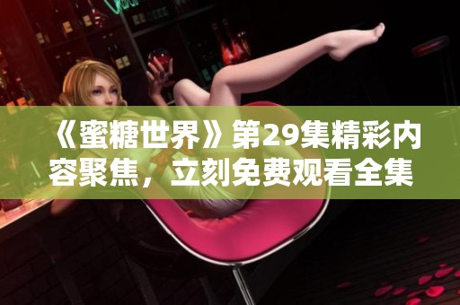 《蜜糖世界》第29集精彩内容聚焦，立刻免费观看全集！