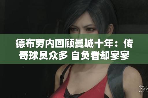 德布劳内回顾曼城十年：传奇球员众多 自负者却寥寥无几