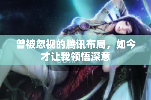 曾被忽视的腾讯布局，如今才让我领悟深意