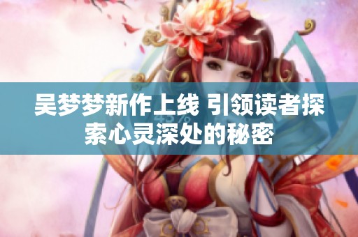 吴梦梦新作上线 引领读者探索心灵深处的秘密