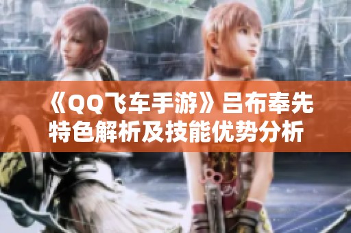 《QQ飞车手游》吕布奉先特色解析及技能优势分析
