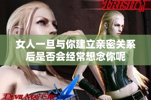 女人一旦与你建立亲密关系后是否会经常想念你呢