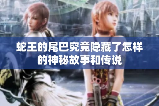 蛇王的尾巴究竟隐藏了怎样的神秘故事和传说