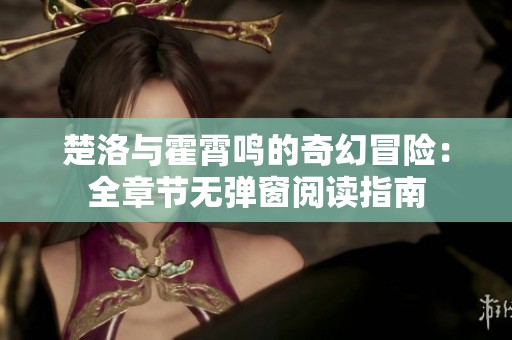 楚洛与霍霄鸣的奇幻冒险：全章节无弹窗阅读指南