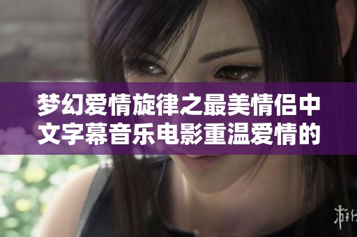 梦幻爱情旋律之最美情侣中文字幕音乐电影重温爱情的感动