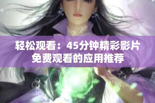 轻松观看：45分钟精彩影片免费观看的应用推荐