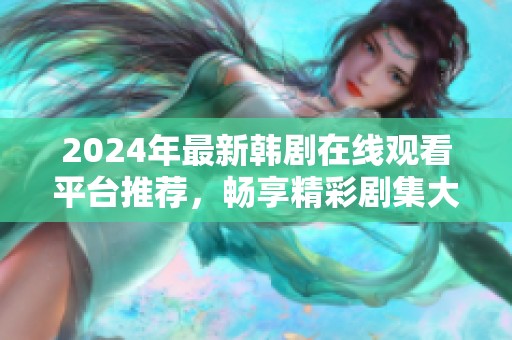 2024年最新韩剧在线观看平台推荐，畅享精彩剧集大集合