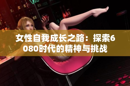 女性自我成长之路：探索6080时代的精神与挑战
