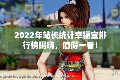 2022年站长统计幸福宝排行榜揭晓，值得一看！