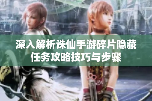 深入解析诛仙手游碎片隐藏任务攻略技巧与步骤