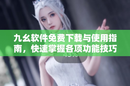 九幺软件免费下载与使用指南，快速掌握各项功能技巧