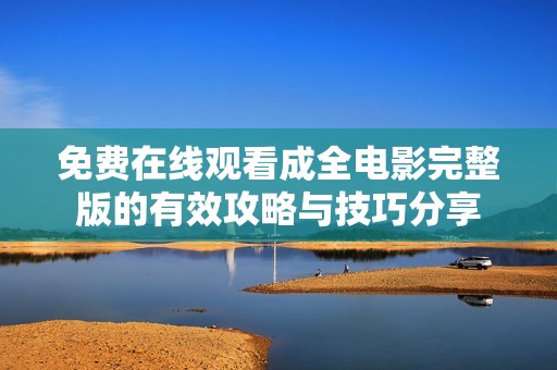 免费在线观看成全电影完整版的有效攻略与技巧分享