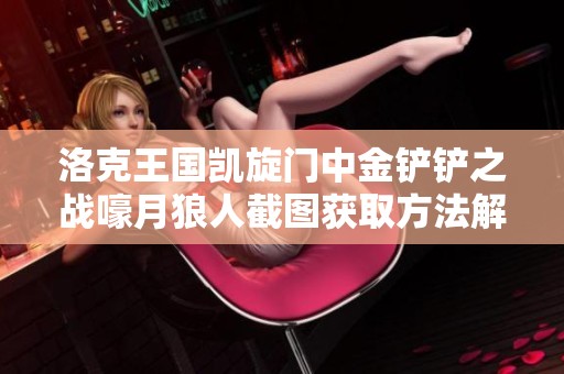 洛克王国凯旋门中金铲铲之战嚎月狼人截图获取方法解析