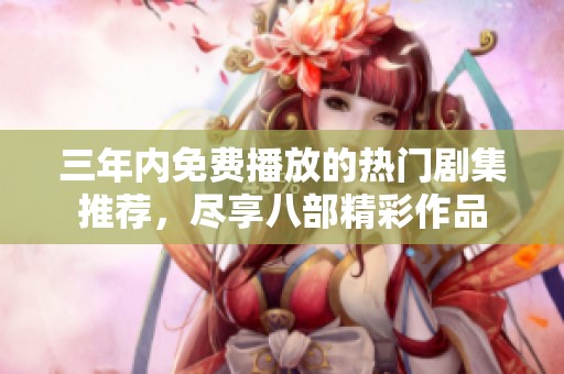 三年内免费播放的热门剧集推荐，尽享八部精彩作品