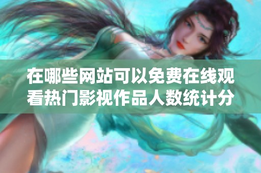 在哪些网站可以免费在线观看热门影视作品人数统计分析