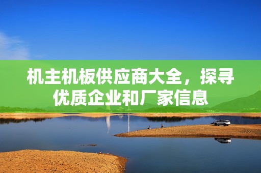 机主机板供应商大全，探寻优质企业和厂家信息