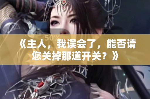 《主人，我误会了，能否请您关掉那道开关？》