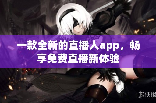 一款全新的直播人app，畅享免费直播新体验